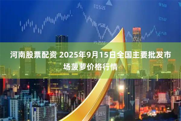 河南股票配资 2025年9月15日全国主要批发市场菠萝价格行情