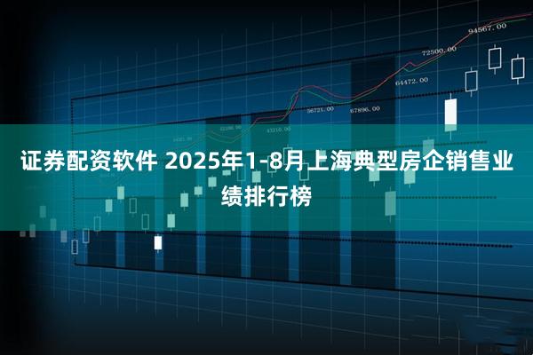 证券配资软件 2025年1-8月上海典型房企销售业绩排行榜