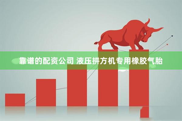靠谱的配资公司 液压拼方机专用橡胶气胎