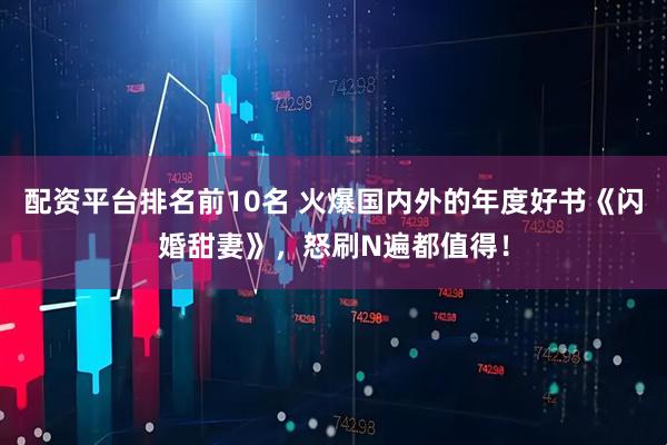 配资平台排名前10名 火爆国内外的年度好书《闪婚甜妻》，怒刷N遍都值得！