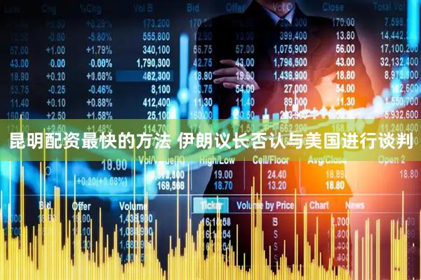 昆明配资最快的方法 伊朗议长否认与美国进行谈判