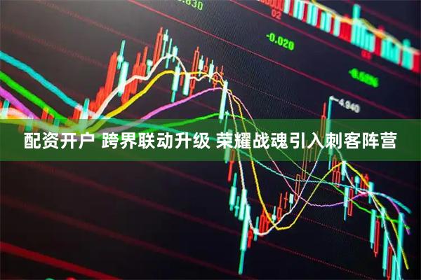 配资开户 跨界联动升级 荣耀战魂引入刺客阵营